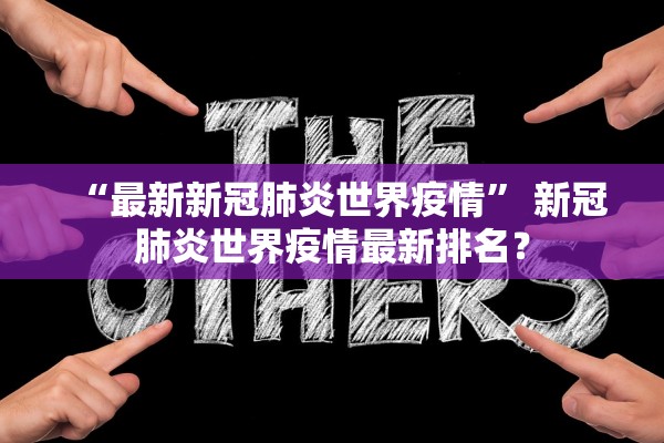 “最新新冠肺炎世界疫情” 新冠肺炎世界疫情最新排名？
