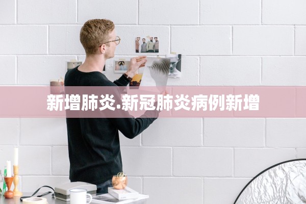 新增肺炎.新冠肺炎病例新增