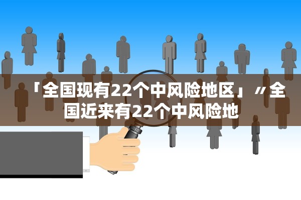 「全国现有22个中风险地区」〃全国近来有22个中风险地