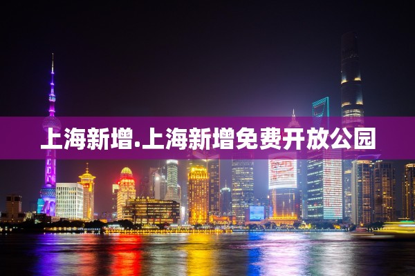 上海新增.上海新增免费开放公园 上海新增.上海新增免费开放公园