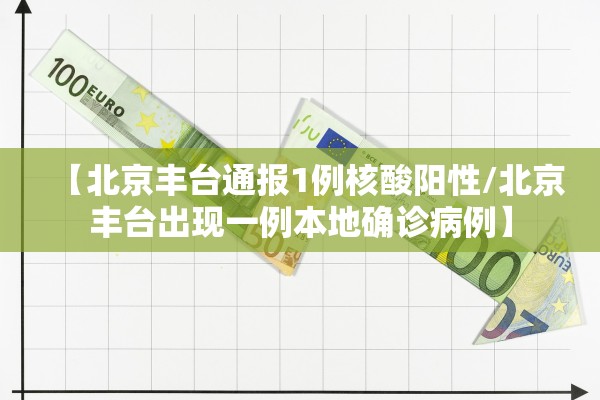 【北京丰台通报1例核酸阳性/北京丰台出现一例本地确诊病例】
