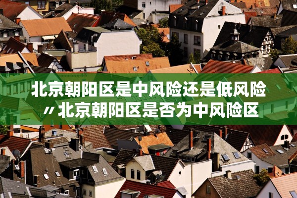 北京朝阳区是中风险还是低风险〃北京朝阳区是否为中风险区