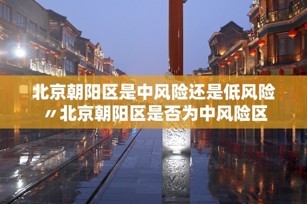 北京朝阳区是中风险还是低风险〃北京朝阳区是否为中风险区
