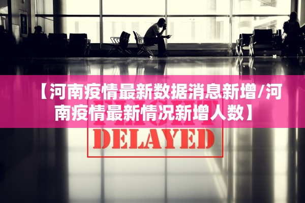 【河南疫情最新数据消息新增/河南疫情最新情况新增人数】