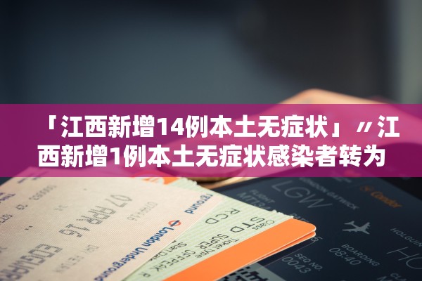 「江西新增14例本土无症状」〃江西新增1例本土无症状感染者转为确诊病例