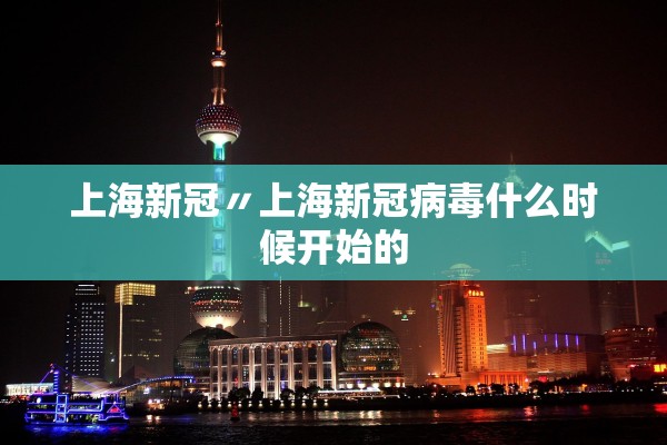 上海新冠〃上海新冠病毒什么时候开始的