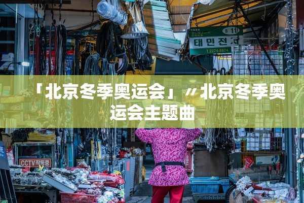 「北京冬季奥运会」〃北京冬季奥运会主题曲 「北京冬季奥运会」〃北京冬季奥运会主题曲