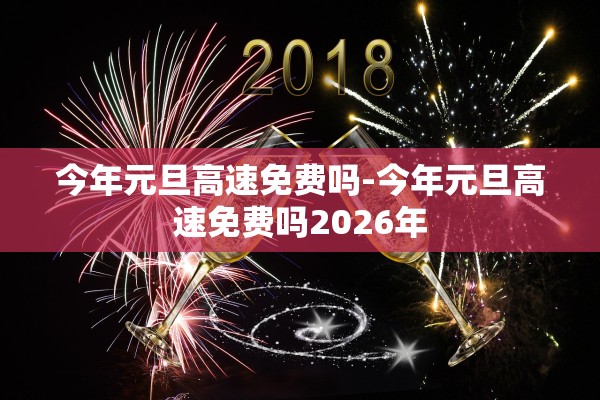 今年元旦高速免费吗-今年元旦高速免费吗2026年