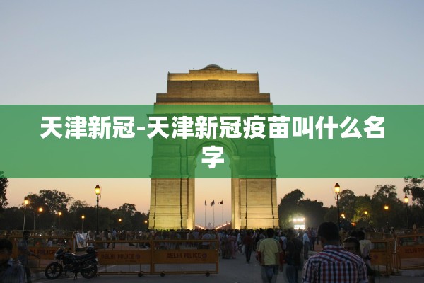 天津新冠-天津新冠疫苗叫什么名字