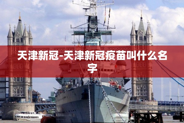 天津新冠-天津新冠疫苗叫什么名字