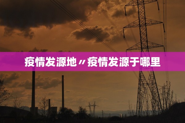 疫情发源地〃疫情发源于哪里