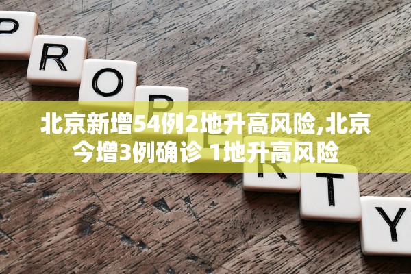 北京新增54例2地升高风险,北京今增3例确诊 1地升高风险 北京新增54例2地升高风险,北京今增3例确诊 1地升高风险