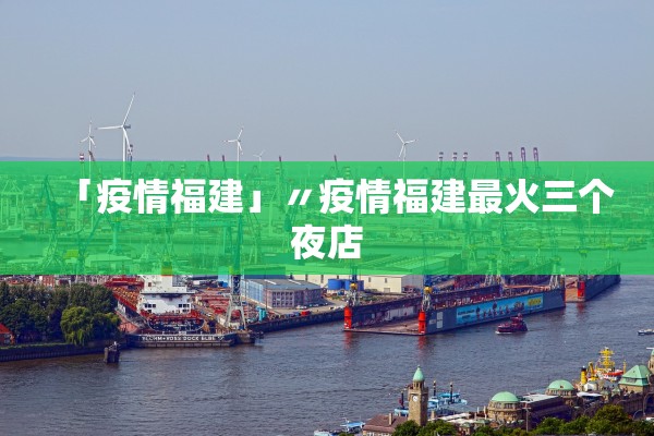 「疫情福建」〃疫情福建最火三个夜店