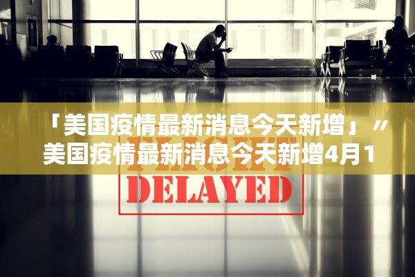 「美国疫情最新消息今天新增」〃美国疫情最新消息今天新增4月11日全球 「美国疫情最新消息今天新增」〃美国疫情最新消息今天新增4月11日全球