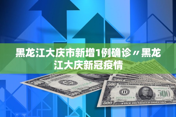 黑龙江大庆市新增1例确诊〃黑龙江大庆新冠疫情 黑龙江大庆市新增1例确诊〃黑龙江大庆新冠疫情