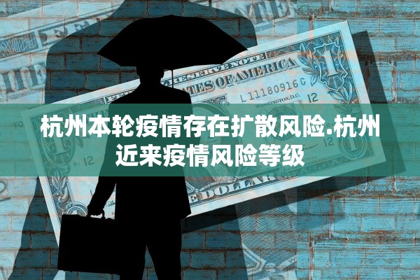杭州本轮疫情存在扩散风险.杭州近来疫情风险等级 杭州本轮疫情存在扩散风险.杭州近来疫情风险等级