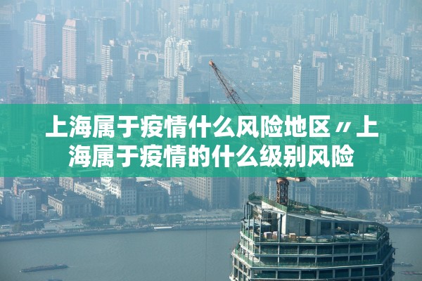 上海属于疫情什么风险地区〃上海属于疫情的什么级别风险