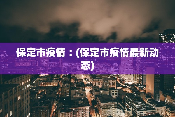 保定市疫情︰(保定市疫情最新动态)
