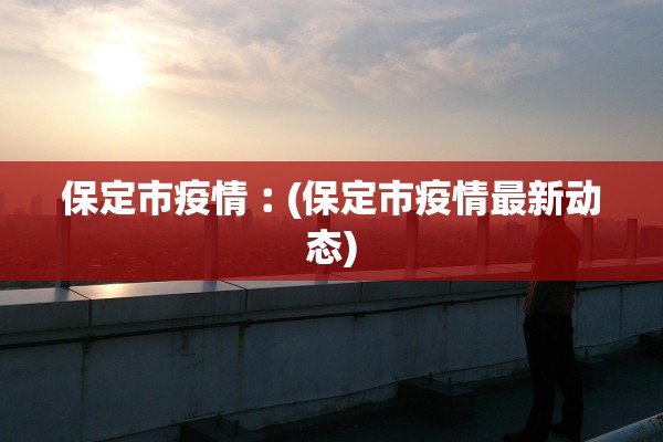 保定市疫情︰(保定市疫情最新动态)