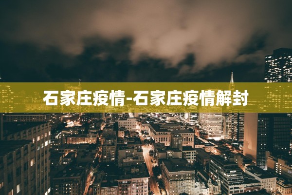 石家庄疫情-石家庄疫情解封