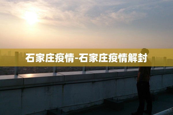 石家庄疫情-石家庄疫情解封