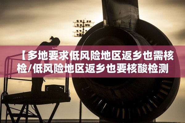【多地要求低风险地区返乡也需核检/低风险地区返乡也要核酸检测合理吗】