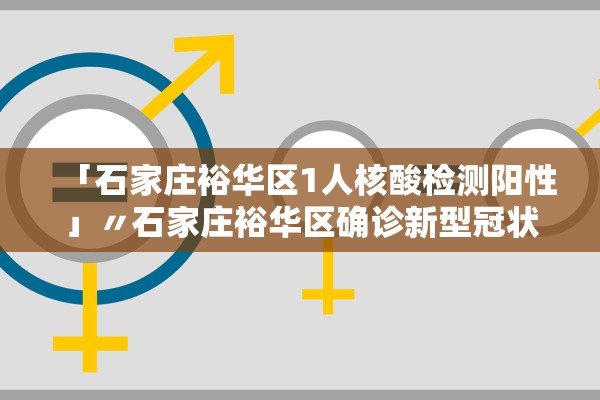 「石家庄裕华区1人核酸检测阳性」〃石家庄裕华区确诊新型冠状病毒