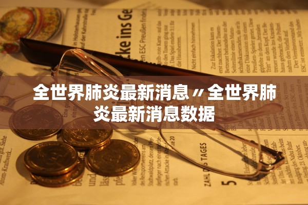 全世界肺炎最新消息〃全世界肺炎最新消息数据