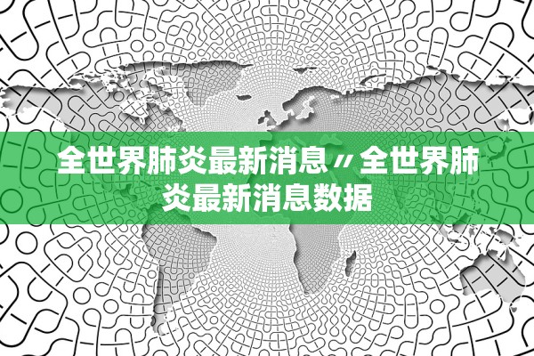 全世界肺炎最新消息〃全世界肺炎最新消息数据