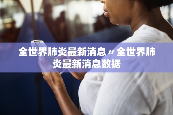 全世界肺炎最新消息〃全世界肺炎最新消息数据