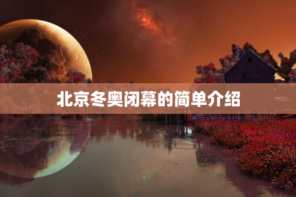 北京冬奥闭幕的简单介绍