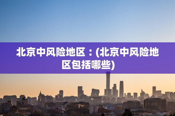 北京中风险地区︰(北京中风险地区包括哪些)