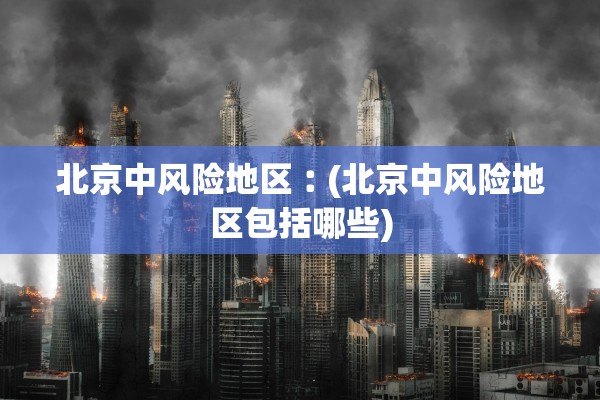 北京中风险地区︰(北京中风险地区包括哪些)