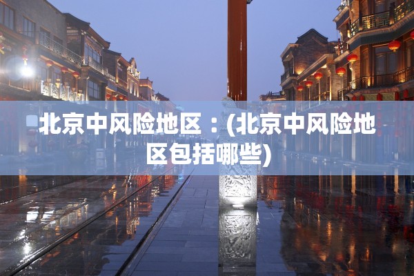 北京中风险地区︰(北京中风险地区包括哪些)