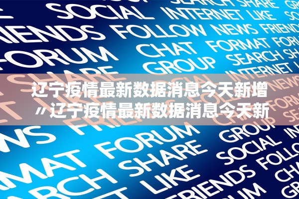 辽宁疫情最新数据消息今天新增〃辽宁疫情最新数据消息今天新增病例