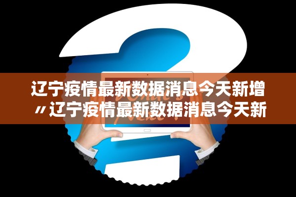 辽宁疫情最新数据消息今天新增〃辽宁疫情最新数据消息今天新增病例