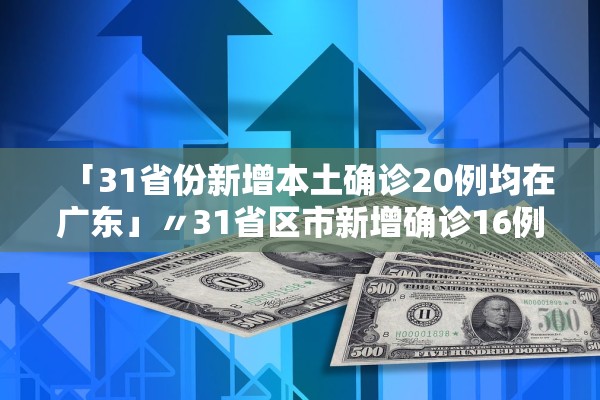 「31省份新增本土确诊20例均在广东」〃31省区市新增确诊16例广