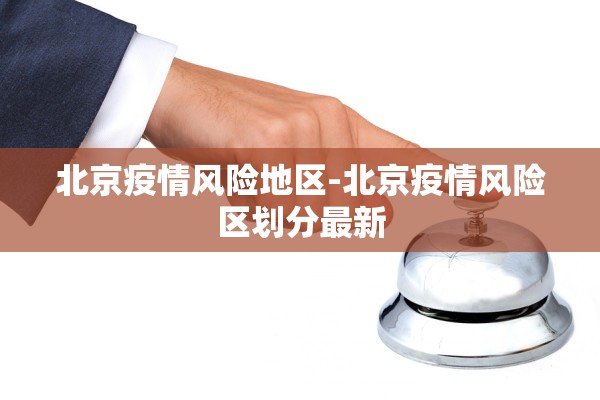 北京疫情风险地区-北京疫情风险区划分最新 北京疫情风险地区-北京疫情风险区划分最新