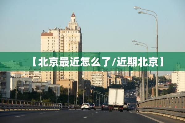 【北京最近怎么了/近期北京】