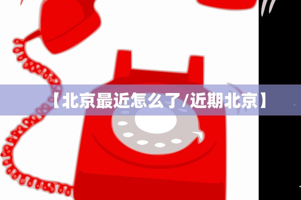 【北京最近怎么了/近期北京】