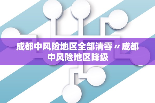 成都中风险地区全部清零〃成都中风险地区降级