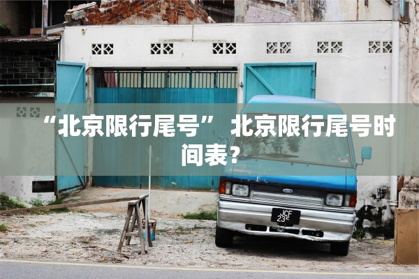 “北京限行尾号	” 北京限行尾号时间表？