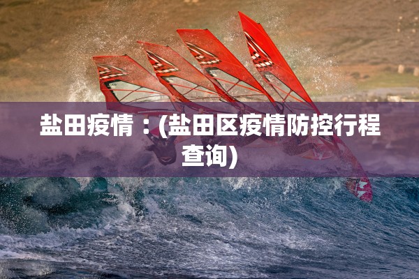 盐田疫情︰(盐田区疫情防控行程查询)