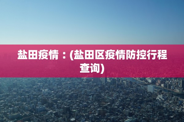 盐田疫情︰(盐田区疫情防控行程查询)