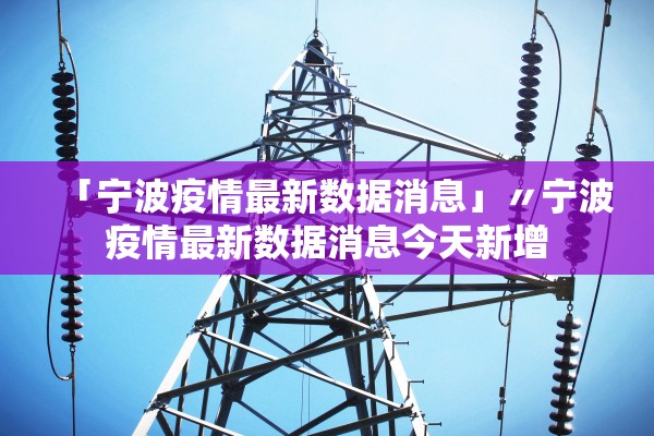 「宁波疫情最新数据消息」〃宁波疫情最新数据消息今天新增