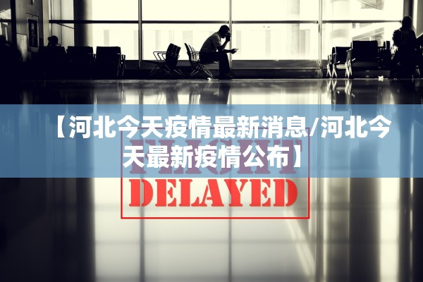 【河北今天疫情最新消息/河北今天最新疫情公布】