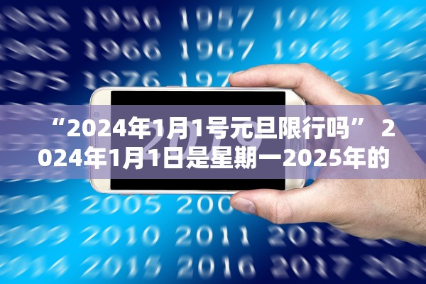 “2024年1月1号元旦限行吗” 2024年1月1日是星期一2025年的1月1日是星期几？