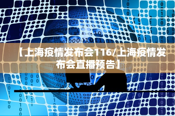 【上海疫情发布会116/上海疫情发布会直播预告】