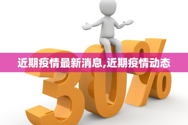 近期疫情最新消息,近期疫情动态