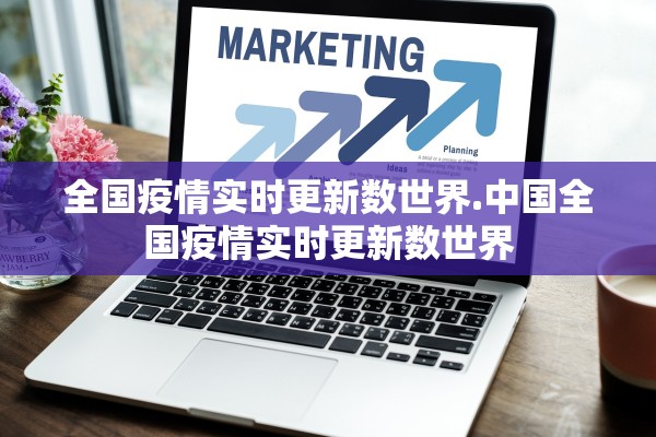 全国疫情实时更新数世界.中国全国疫情实时更新数世界